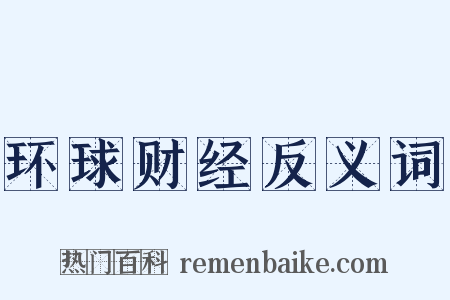 环球财经反义词是什么意思的图片